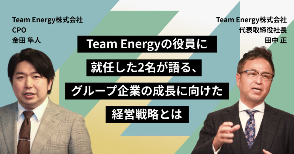Team Energyの役員に就任した2名が語る、グループ企業の成長に向けた経営戦略とは
