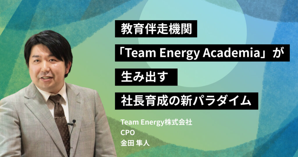 教育伴走機関「Team Energy Academia」が生み出す社長育成の新パラダイム