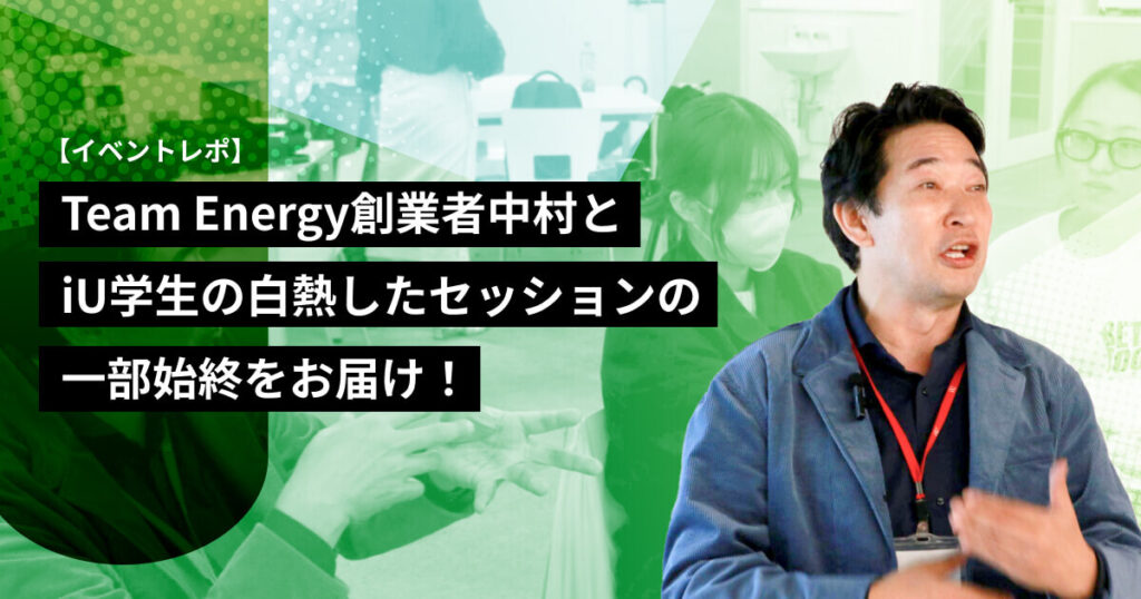 【イベントレポ】Team Energy創業者中村とiU学生の白熱したセッションの一部始終をお届け！