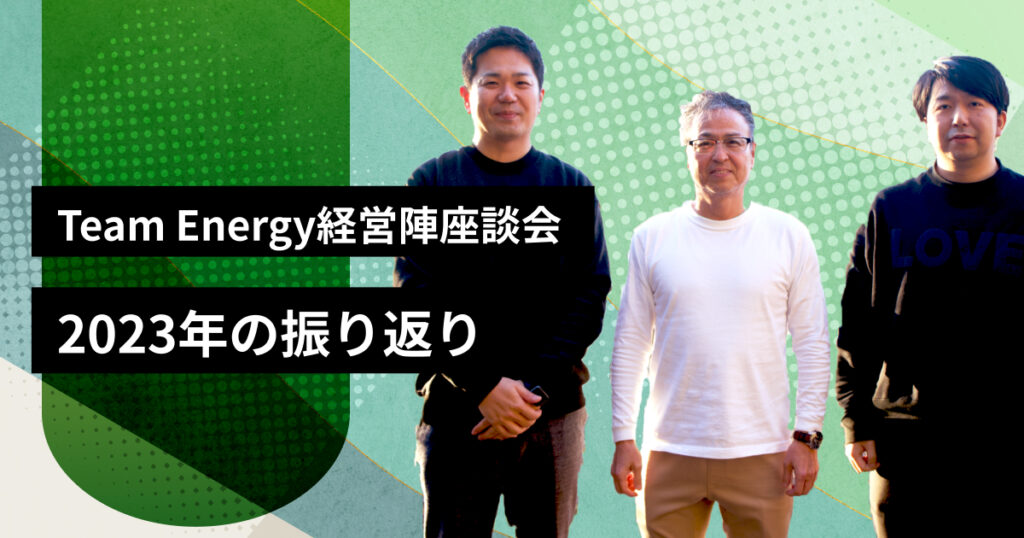 Team Energy経営陣座談会 〜2023年の振り返り〜