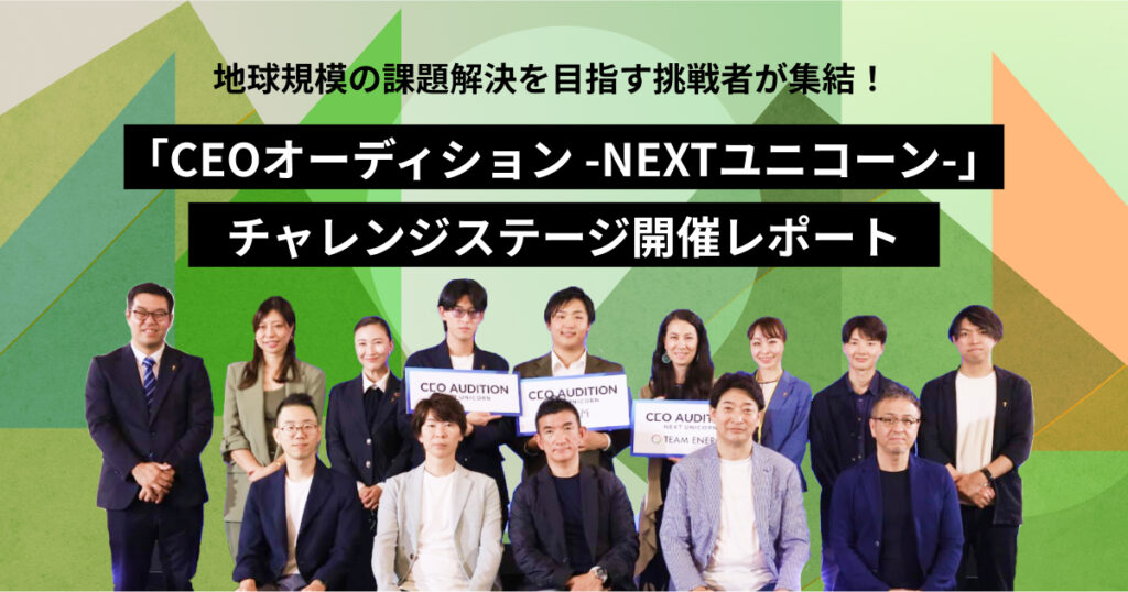 地球規模の課題解決を目指す挑戦者が集結！「CEOオーディション -NEXTユニコーン-」チャレンジステージ開催レポート