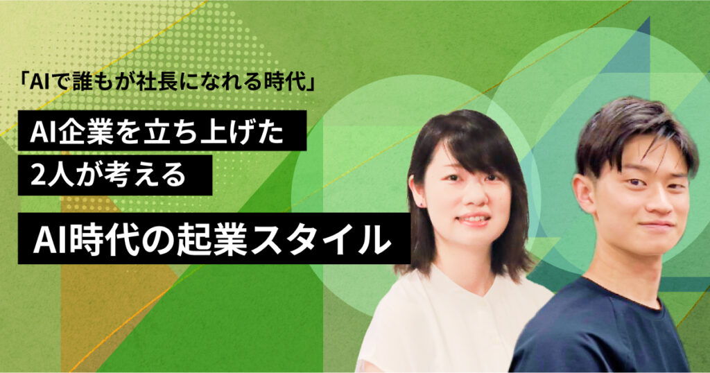 「AIで誰もが社長になれる時代」AI企業を立ち上げた2人が考えるAI時代の起業スタイル