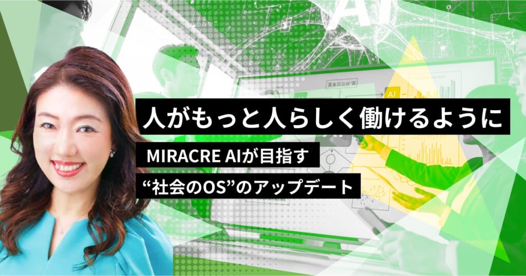 「人がもっと人らしく働けるように」MIRACRE AIが目指す“社会のOS”のアップデート